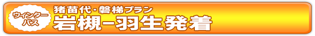 ウィンターパス2025猪苗代・磐梯プラン（岩槻ー羽生発着） | ドラ割